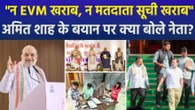 "न EVM खराब, न मतदाता सूची खराब", गृह मंत्री अमित शाह के बयान पर क्या बोले नेता?