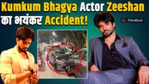 Kumkum Bhagya फेम Zeeshan Khan का हुआ Accident, कार का बिगड़ा नक्शा Fans हुए परेशान ! FilmiBeat