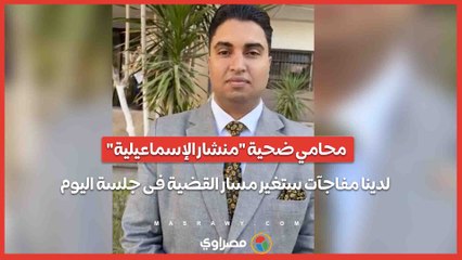 محامي ضحية "منشار الإسماعيلية"- لدينا مفاجآت ستغير مسار القضية فى جلسة اليوم