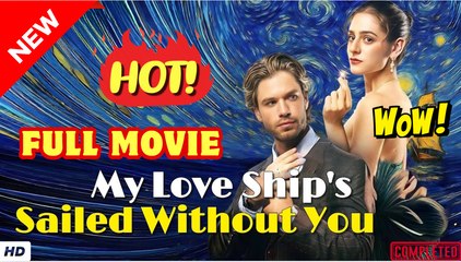 ❣️🔥🎬 My Love ships sailed without you Full movie