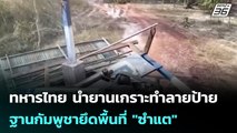 ทหารไทย นำยานเกราะทำลายป้ายฐานกัมพูชายึดพื้นที่ 