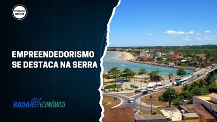 Empreendedorismo se destaca na Serra | Radar Econômico #03