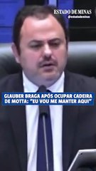Glauber Braga após ocupar cadeira de Motta: "Eu vou me manter aqui"