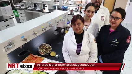 IPN crea platos sostenibles elaborados con cáscaras de frutas, verduras y hortalizas