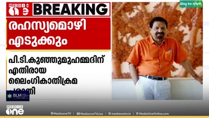 പി.ടി കുഞ്ഞുമുഹമ്മദിനെതിരായ ലൈംഗികാതിക്രമ പരാതിയിൽ പരാതിക്കാരിയുടെ രഹസ്യ മൊഴി എടുക്കും