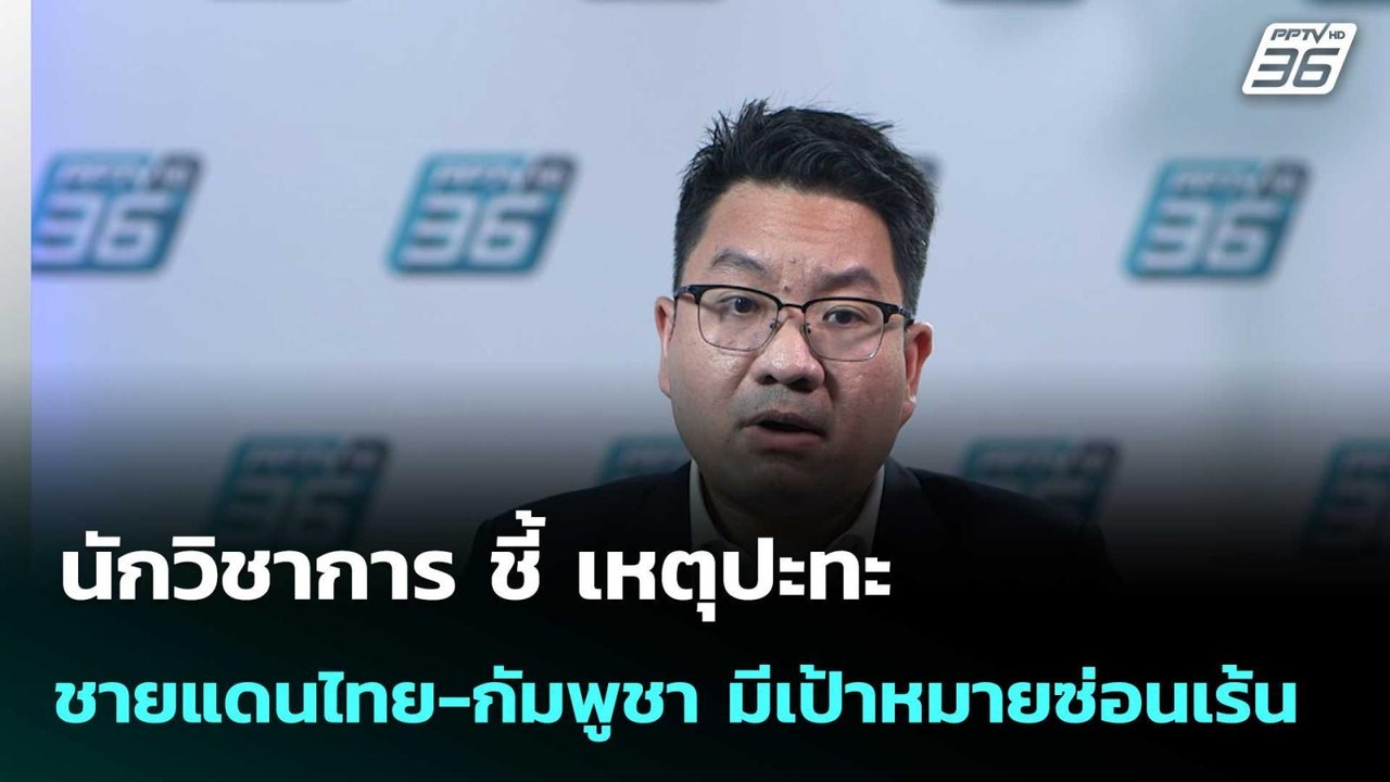 นักวิชาการ ชี้ เหตุปะทะชายแดนไทย-กัมพูชา มีเป้า...