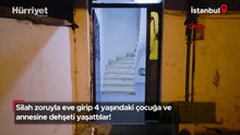 Silah zoruyla eve girip 4 yaşındaki çocuğa ve annesine dehşeti yaşattılar!