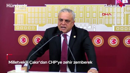 Milletvekili Çakır'dan CHP'ye zehir zemberek sözler