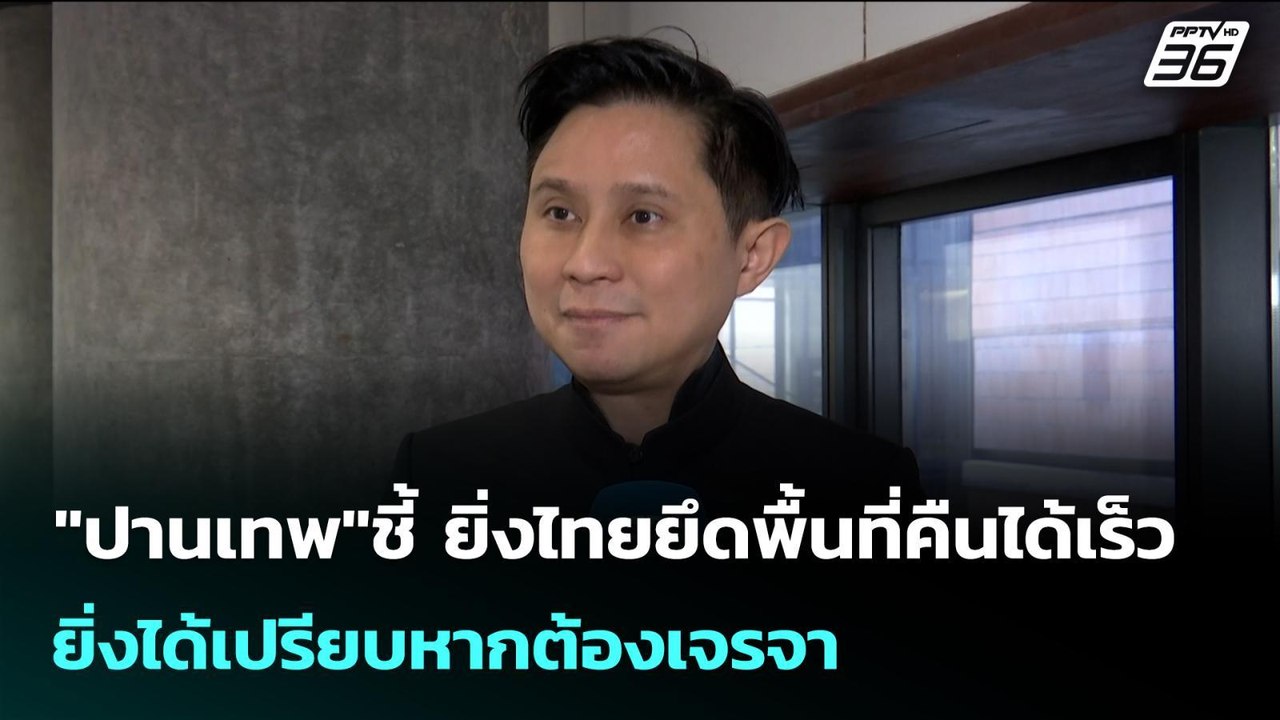 "ปานเทพ"ชี้ ยิ่งไทยยึดพื้นที่คืนได้เร็ว ยิ่งได้...