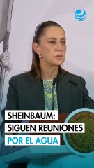 Sheinbaum confirma que continúan las reuniones con Estados Unidos por entrega de agua