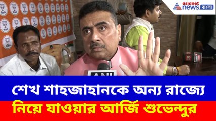 শেখ শাহজাহানকে অন্য রাজ্যে নিয়ে যাওয়ার আর্জি শুভেন্দুর