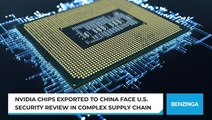 Nvidia Chips Exported To China Face U.S. Security Review In Complex Supply Chain