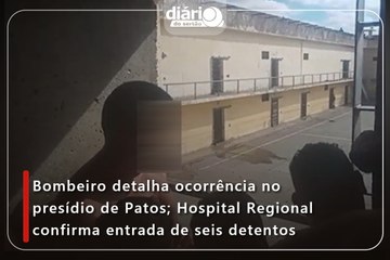 Bombeiro detalha ocorrência no presídio de Patos; Hospital Regional confirma entrada de seis detentos