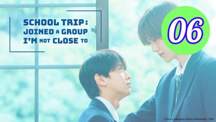 School Trip Joined a Group Im Not Close To Episode 6 Engsub