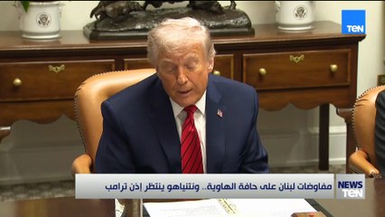 مفاوضات لبنان على حافة الهاوية.. ونتنياهو ينتظر إذن ترامب