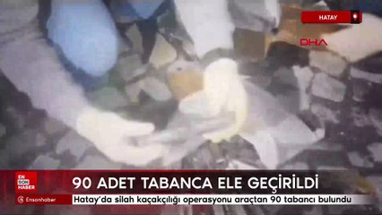 Hatay’da silah kaçakçılığı operasyonu: Otomobilden 90 tabanca çıktı