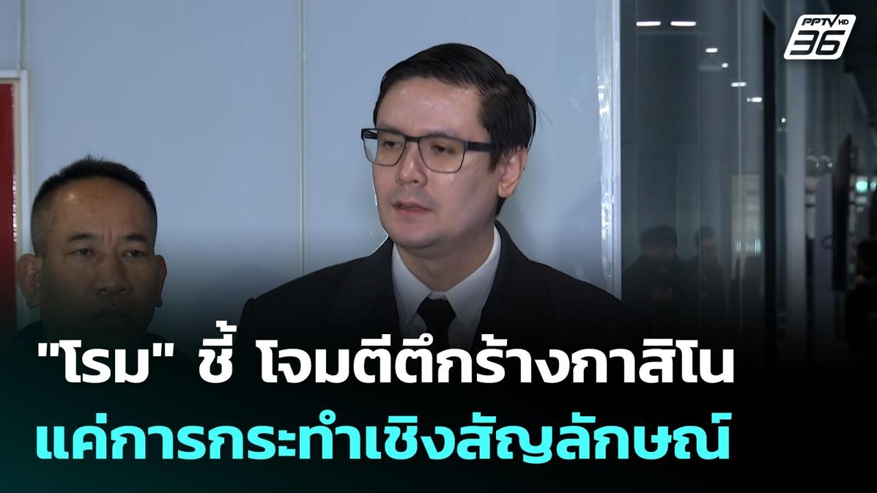 "โรม" ชี้ โจมตีตึกร้างกาสิโน แค่การกระทำเชิงสัญ...