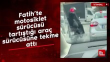 Fatih’te motosiklet sürücüsü tartıştığı araç sürücüsüne tekme attı