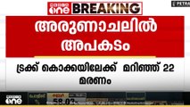അരുണാചൽ പ്രദേശിൽ ട്രക്ക് കൊക്കയിലേക്ക് മറിഞ്ഞ് അപകടം... 22 മരണം