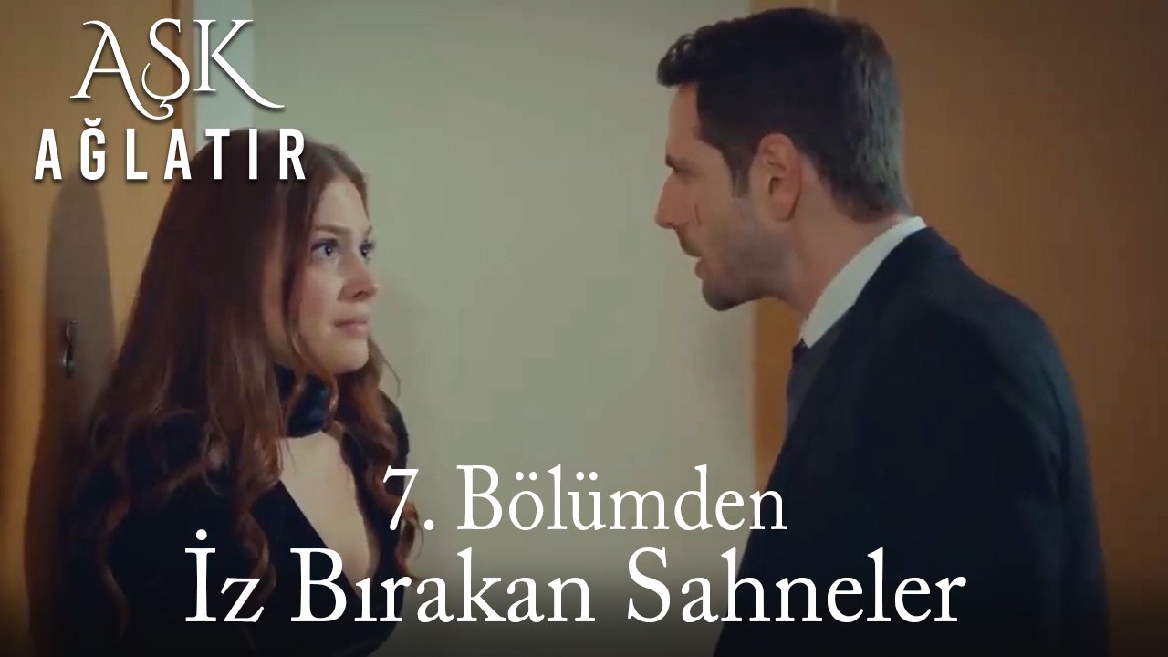 Aşk Ağlatır 7. Bölümden İz Bırakan Sahneler