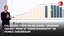 Calderón y Peña Nieto no dejaron “grandes obras”, pero sí “endeudamiento” de Pemex: Sheinbaum