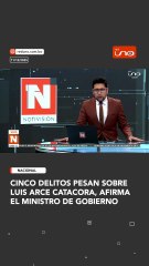 Cinco delitos pesan sobre luis Arce Catacora, afirma el Ministro de Gobierno