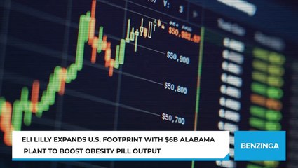Eli Lilly Expands U.S. Footprint With $6B Alabama Plant To Boost Obesity Pill Output