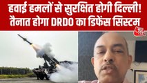 दिल्ली में दुश्मन के हवाई खतरों से सुरक्षा के लिए DRDO की तैयारी, देखें ये रिपोर्ट