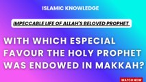 With which especial favour the Holy Prophet was endowed in Makkah?