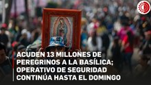 Acuden 13 millones de peregrinos a la Basílica; operativo de seguridad continúa hasta el domingo