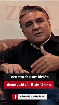 Veo mucha ambición desmedida : Ruiz Uribe.