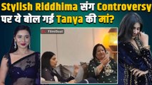 BB19 Fame Tanya Mittal की मां ने Stylish Riddhima Sharma को क्यों बताया झूठा? Video हुआ Viral!