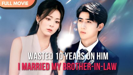 Wasted 10 Years On Him… I Married My Brother-In-Law (2025) - FULL HD [Eng Sub]