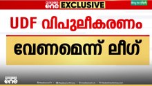 UDF വിപുലീകരണം വേണമെന്ന് ലീ​ഗ് , LDFൽ അതൃപ്തർ‌ ധാരളമുണ്ടെന്ന് കുഞ്ഞാലിക്കുട്ടി...