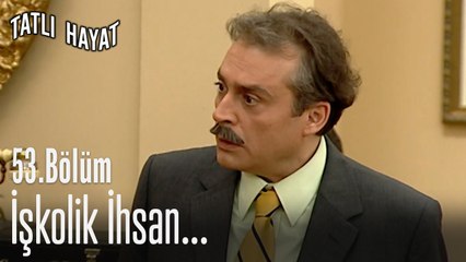 İşkolik İhsan...-Tatlı Hayat 53. Bölüm
