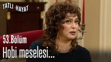 Hobi meselesi...-Tatlı Hayat 53. Bölüm