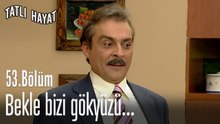 Bekle bizi gökyüzü...-Tatlı Hayat 53. Bölüm