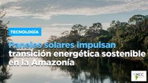 Paneles solares impulsan transición energética sostenible en la Amazonía