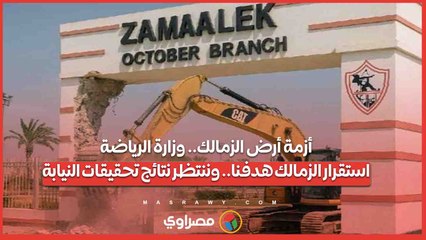 أزمة أرض الزمالك.. وزارة الرياضة_ استقرار الزمالك هدفنا.. وننتظر نتائج تحقيقات النيابة