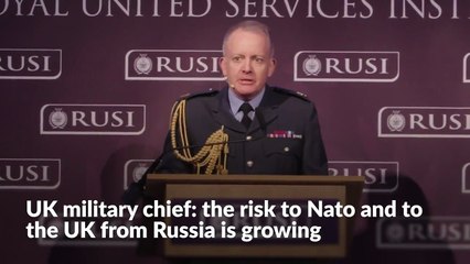 UK military chief: the risk to Nato and to the UK from Russia is growing