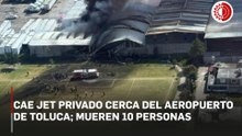 Cae jet privado en inmediaciones del aeropuerto de Toluca; hay 10 muertos