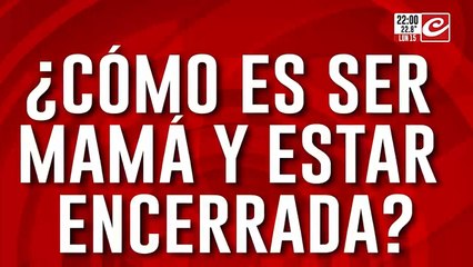 ¿Cómo es ser mamá y estar encerrada?