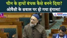 Asaduddin Owaisi : 'सरकार ने इतने Imp. Sector को चीन के हाथों बंधक कैसे बनने दिया?'