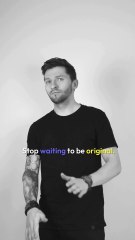 stop waiting to be original