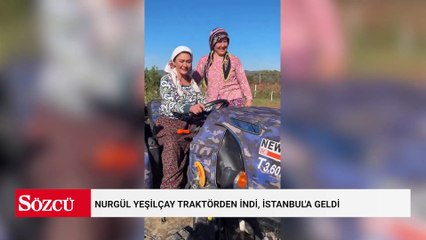 Nurgül Yeşilçay traktörden indi, İstanbul'a geldi