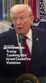 Trump ‘Looking Into’ Israel Ceasefire Violation