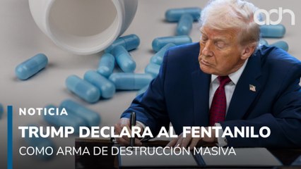 Trump declara arma de destrucción masiva al fentanilo