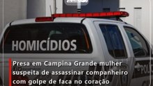 Presa em Campina Grande mulher suspeita de assassinar companheiro com golpe de faca no coração