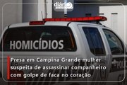 Presa em Campina Grande mulher suspeita de assassinar companheiro com golpe de faca no coração