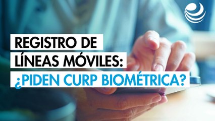 Registro de líneas móviles: ¿piden CURP biométrica?